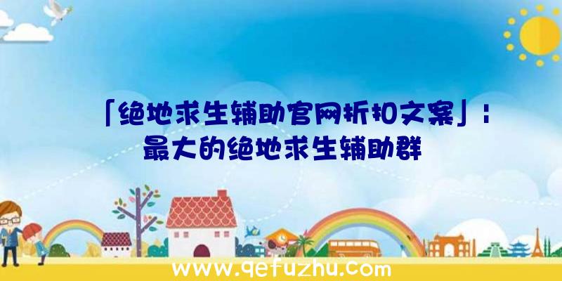 「绝地求生辅助官网折扣文案」|最大的绝地求生辅助群